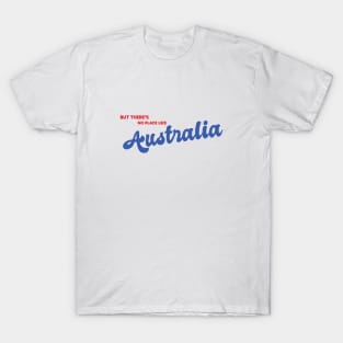 But There's No Place Like Australia T-Shirt